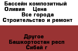 Бассейн композитный  “Оливия“ › Цена ­ 320 000 - Все города Строительство и ремонт » Другое   . Башкортостан респ.,Сибай г.